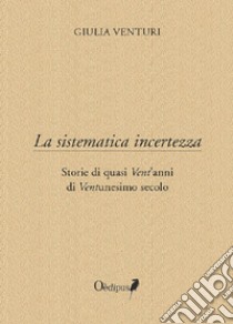 La sistematica incertezza. Storie di quasi vent'anni di ventunesimo secolo libro di Venturi Giulia