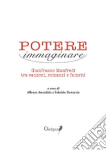 Potere immaginare. Gianfranco Manfredi tra canzoni, romanzi e fumetti libro di Amendola A. (cur.); Denunzio F. (cur.)