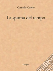 La spuma del tempo libro di Cutolo Carmelo