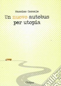 Un nuovo autobus per utopia libro di Corsale Massimo