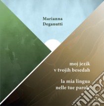 Moj jezik v tvojih besedah-La mia lingua nelle tue parole. Ediz. bilingue libro di Deganutti Marianna