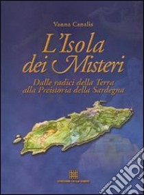 L'isola dei misteri. Dalle radici della terra alla preistoria della Sardegna libro di Canalis Vanna