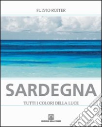 Sardegna. Tutti i colori della luce libro di Roiter Fulvio; Agostini G. (cur.)