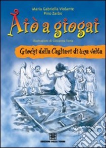 Aiò a giogai. Giochi della Cagliari di una volta libro di Violante M. Gabriella; Zarbo Pino