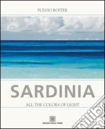 Sardinia. All the colors of light libro di Roiter Fulvio; Agostini G. (cur.)