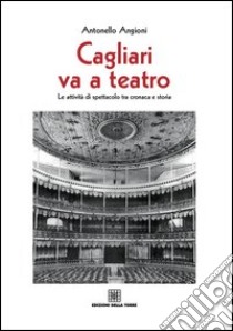 Cagliari va teatro. Le attività di spettacolo tra cronaca e storia libro di Angioni Antonello