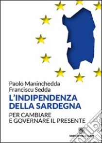 L'indipendenza della Sardegna. Per cambiare e governare il presente libro di Maninchedda Paolo; Sedda Franciscu