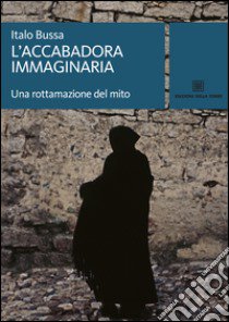 L'accabadora immaginaria. Una rottamazione del mito libro di Bussa Italo