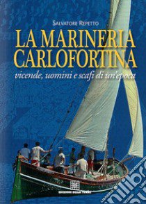 La marineria carlofortina. Vicende, uomini e scafi di un'epoca libro di Repetto Salvatore