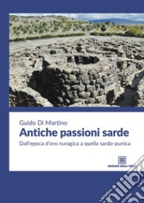 Antiche passioni sarde. Dall'epoca d'oro nuragica a quella sardo punica libro di Di Martino Guido