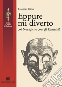 Eppure mi diverto coi Nuragici e con gli Etruschi! libro di Pittau Massimo