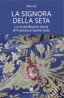 La signora della seta. La straordinaria storia di Francesca Sanna Sulis libro di Lai Ada