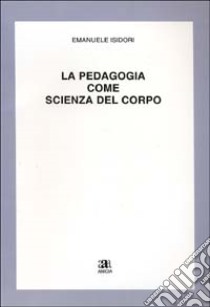 La pedagogia come scienza del corpo libro di Isidori Emanuele