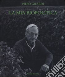 La mia biopolitica. Arte e lotte del vivente. Scritti 1963-2014 libro di Gilardi Piero; Trini T. (cur.)