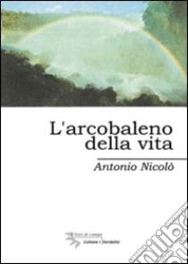 L'arcobaleno della vita libro di Nicolò Antonio