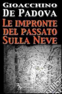 Le impronte del passato sulla neve libro di De Padova Gioacchino