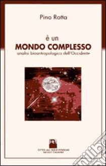 E un mondo complesso. Analisi bioantropologica dell'Occidente libro di Rotta Pino