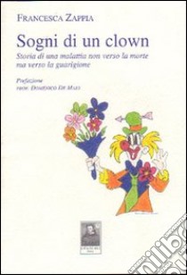 Sogni di un clown. Storia di una malattia non verso la morte ma verso la guarigione libro di Zappia Francesca