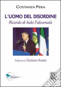 L'uomo del disordine. Ricordo di Italo Falcomatà libro di Pera Costanza