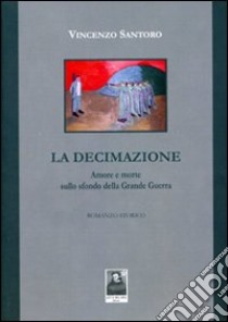 La decimazione. Amore e morte sullo sfondo della grande guerra libro di Santoro Vincenzo