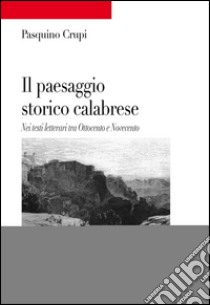 Il paesaggio storico calabrese. Nei testi letterari tra Ottocento e Novecento libro di Crupi Pasquino