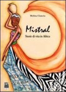 Mistral. Storie di vita in Africa libro di CIANCIA MELINA  