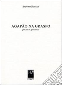 Agapào na graspo. Poesie in grecanico. Ediz. multilingue libro di Nucera Salvino