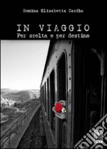 In viaggio. Per scelta e per destino libro di Cardia Romina E.