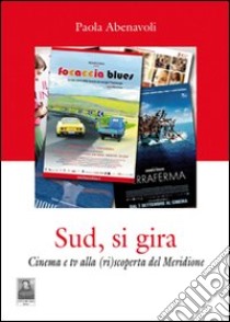 Sud, si gira. Cinema e tv alla (ri)scoperta del meridione libro di Abenavoli Paola