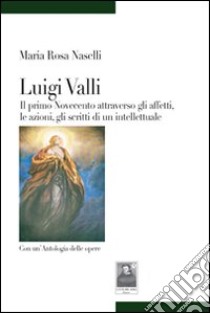 Luigi Valli. Il primo '900 attraverso gli affetti, le azioni, gli scritti di un intellettuale libro di Naselli M. Rosa