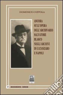 Ancora sull'opera dell'archivario Salvatore Blasco negli archivi di Catanzaro e Napoli libro di Coppola Domenico