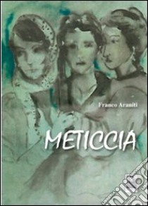 Meticcia libro di Araniti Franco