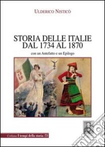 Storia delle Italie dal 1734 al 1870. Con un antefatto e un epilogo libro di Nisticò Ulderico