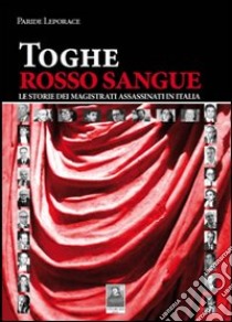 Toghe rosso sangue. Le storie dei magistrati assassinati in Italia libro di Leporace Paride