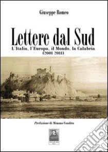 Lettere dal sud. L'Italia, l'Europa, il mondo, la Calabria (2001-2011) libro di Romeo Giuseppe