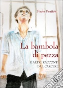 La bambola di pezza. Racconti dal carcere libro di Praticò Paolo