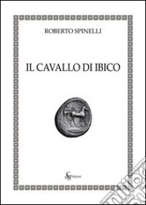 Il cavallo di Ibico libro di Spinelli Roberto