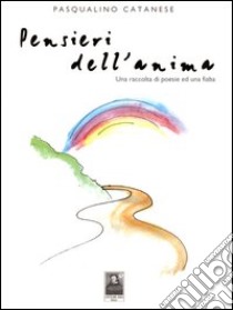 Pensieri dell'anima. Una raccolta di poesie ed una fiaba libro di Catanese Pasqualino