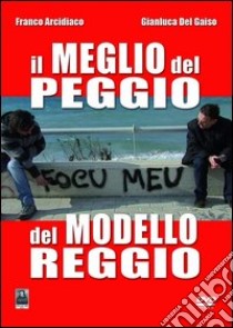 Il meglio del peggio del modello Reggio. Con DVD libro di Arcidiaco Franco; Del Gaiso Gianluca