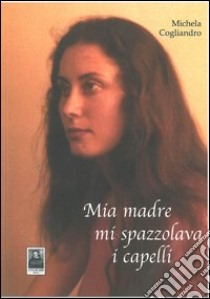 Mia madre mi spazzolava i capelli libro di Cogliandro Michela