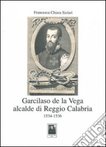 Garcilaso de la Vega alcalde di Reggio Calabria 1534-1536 libro di Siclari Francesca C.