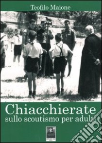 Chiacchierate sullo scoutismo per adulti libro di Maione Teofilo