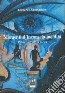 Momenti d'inconscia lucidità. Pensieri inediti in poesia libro di Zampaglione Leonardo