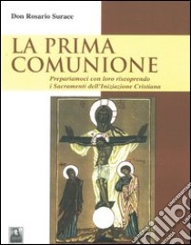 La prima comunione. Prepariamoci con loro riscoprendo i sacramenti dell'iniziazione cristiana libro di Surace Rosario