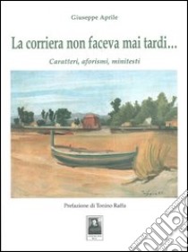 La corriera non faceva mai tardi... Caratteri, aforismi, minitesti libro di Aprile Giuseppe