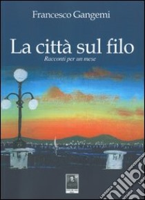 La città sul filo. Racconti per un mese libro di Gangemi Francesco