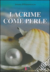 Lacrime come perle libro di D'Ermenegildo Aurora