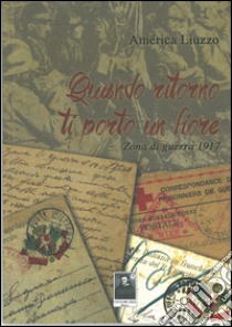 Quando ritorno ti porto un fiore. Zona di guerra 1917. Con CD Audio libro di Liuzzo America