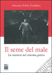 Il seme del male. La natura del cinema gotico libro di Familiari Antonio F.