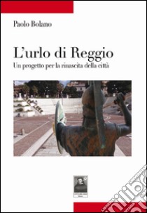 L'urlo di Reggio. Un progetto per la rinascita della città libro di Bolano Paolo